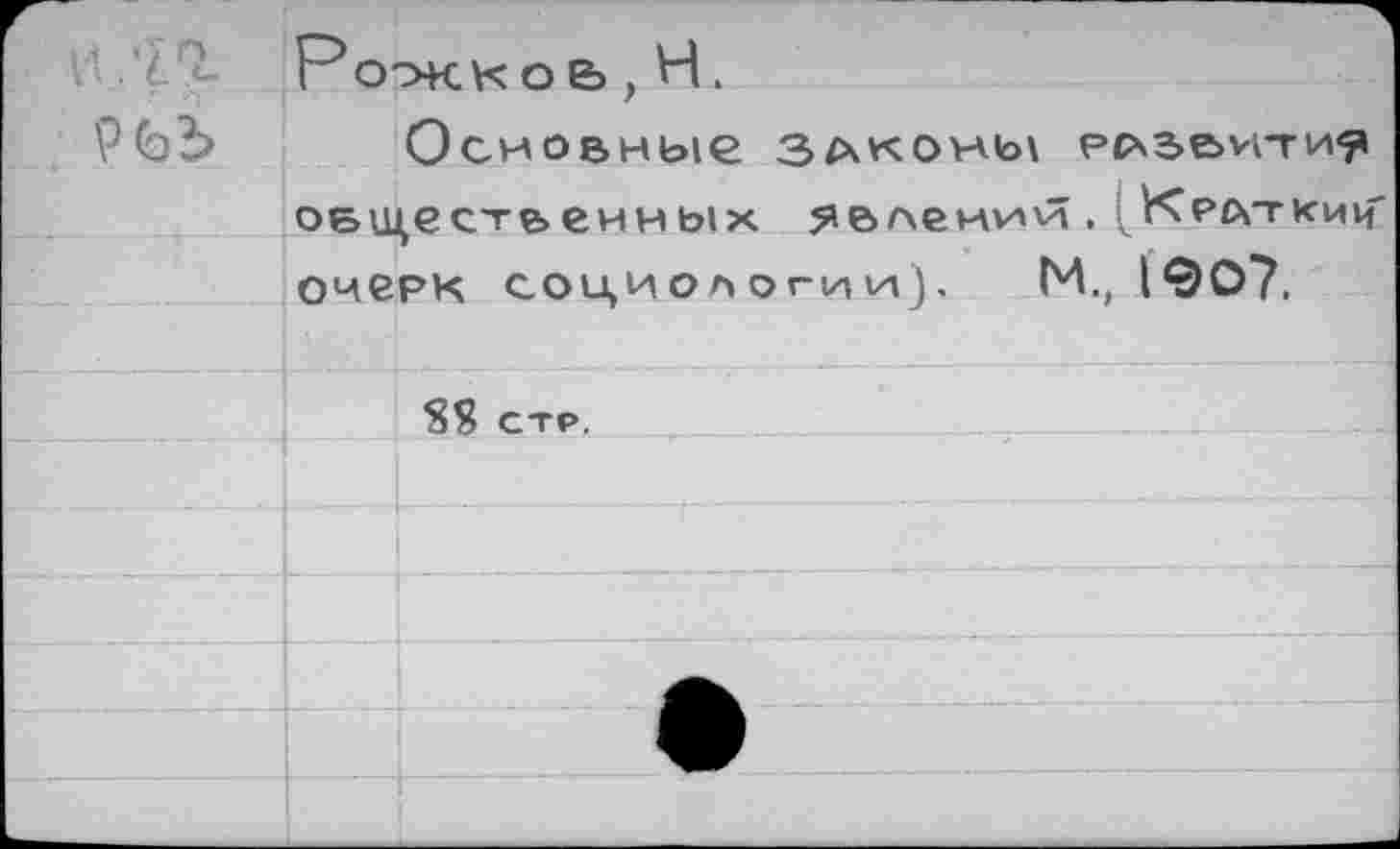 ﻿н |?_
Р
Ро-жкоь, Н.
Основные законы рсчзе^гги^ общественных ?.влеиий, ( Ктлткии' очерк социологии), М., 1907.
8Я стр.